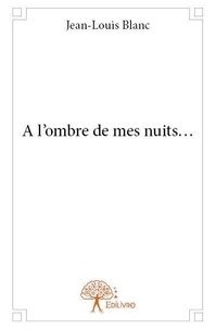 Jean-Louis Blanc - A l’ombre de mes nuits….