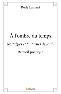 Rudy Lamant - à l'ombre du temps - Nostalgies et fantaisies de Rudy - Recueil poétique.
