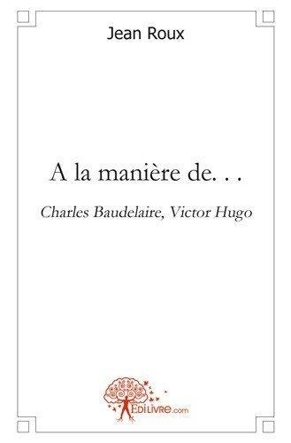 Jean Roux - A la manière de. . . - Charles Baudelaire, Victor Hugo.