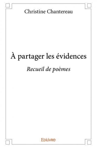 Christine Chantereau - à partager les évidences - Recueil de poèmes.