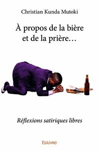 Mutoki christian Kunda - à propos de la bière et de la prière… - Réflexions satiriques libres.