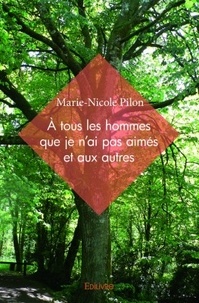 Marie-Nicole Pilon - A tous les hommes que je n'ai pas aimés et aux autres.