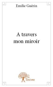 Emilie Guérin - A travers mon miroir.