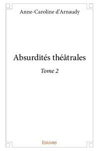 Anne-caroline D'arnaudy - Absurdités théâtrales 2 : Absurdités théâtrales.