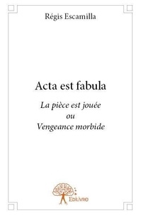 Régis Escamilla - Acta est fabula (la pièce est jouée) - Vengeance morbide.