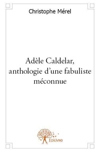 Christophe Mérel - Adèle caldelar, anthologie d'une fabuliste méconnue.