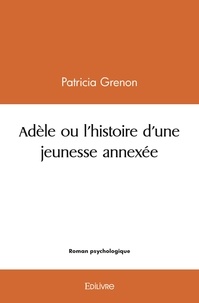 Patricia Grenon - Adèle ou l'histoire d'une jeunesse annexée.