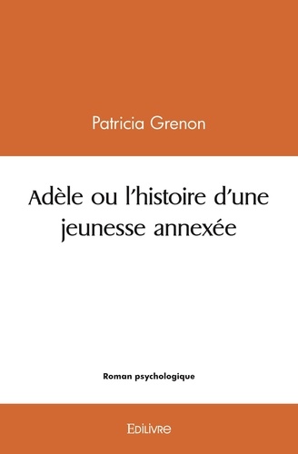 Patricia Grenon - Adèle ou l'histoire d'une jeunesse annexée.