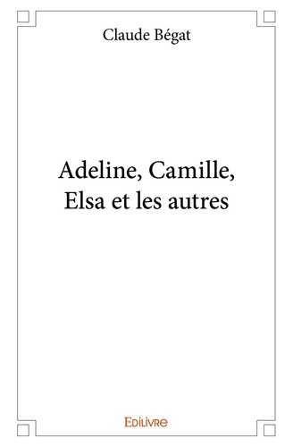 Claude Bégat - Adeline, camille, elsa et les autres.