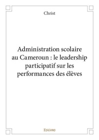 Christ Christ - Administration scolaire au cameroun : le leadership participatif sur les performances des élèves.