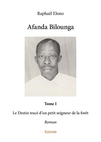 Raphaël Elono - Afanda Bilounga 1 : Afanda bilounga - Le Destin tracé d’un petit seigneur de la forêt - Roman.