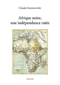 Claude Staniszewski - Afrique noire, une indépendance ratée.