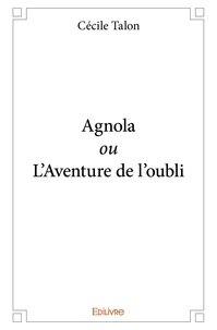 Cécile Talon - Agnola ou l'aventure de l'oubli.