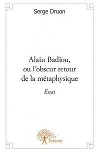 Serge Druon - Alain badiou, ou l'obscur retour de la métaphysique - Essai.