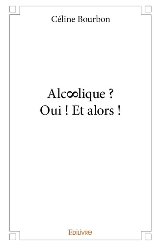 Céline Bourbon - Alc∞lique ? oui ! et alors !.