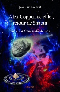 Jean-luc Grebaut - Alex coppernic et le retour de shatan - Vol 1. La Genèse du démon.