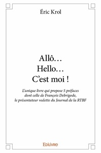 Éric Krol - Allô... hello... c’est moi ! - L'unique livre qui propose 5 préfaces dont celle de François Debrigode, le présentateur vedette du Journal de la RTBF.