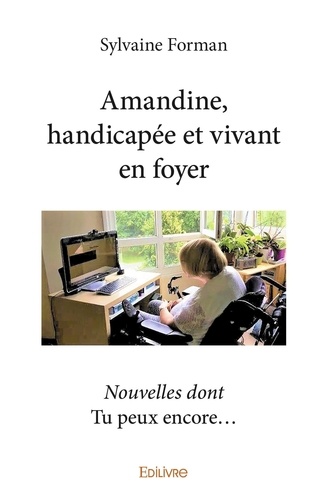 Sylvaine Forman - Amandine, handicapée et vivant en foyer - Nouvelles dont Tu peux encore….