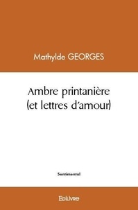 Mathylde Georges - Ambre printanière (et lettres d'amour).