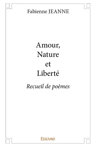 Fabienne Jeanne - Amour, nature et liberté - Recueil de poèmes.