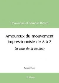 Bernard ricard dominique Et - Amoureux du mouvement impressionniste de a à z - La voie de la couleur.