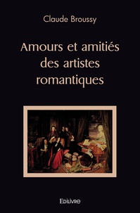 Claude Broussy - Amours et amitiés des artistes romantiques.