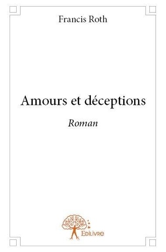 Françis Roth - Amours et déceptions - Roman.