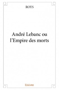  Roys - Andre Lebanc ou l'empire des morts.