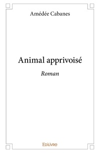 Amédée Cabanes - Animal apprivoisé - Roman.