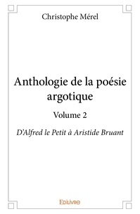 Christophe Mérel - Anthologie de la poésie argotique 2 : Anthologie de la poésie argotique – volume 2 - D'Alfred le Petit à Aristide Bruant.