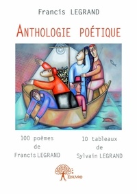 Francis Legrand et Sylvain Legrand - Anthologie poétique - 100 poèmes de Francis Legrand 10 tableaux de Sylvain Legrand.