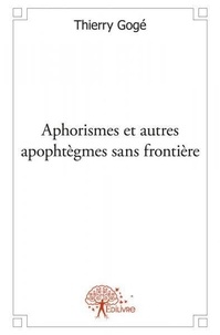 Thierry Gogé - Aphorismes et autres apophtègmes sans frontière.