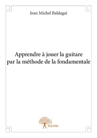 Baldagaï jean Michel - Apprendre à jouer la guitare par la méthode de la fondamentale.