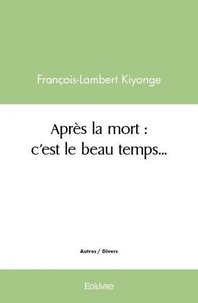 François-lambert Kiyonge - Après la mort : c’est le beau temps….
