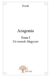 Erash Erash - Aragonia - Tome I - Un monde Magycan.