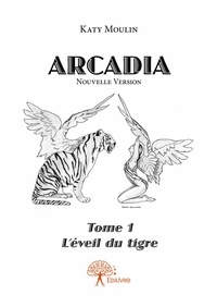 Katy Moulin - Arcadia 1 : Arcadia - L’Éveil du tigre.