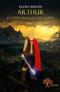 Lucie Capucin - Arthur et l’épée magique excalibur - Roman.