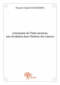 François-Claude Guglielmina - Astronomie de l'Inde ancienne, une révolution dans l'histoire des sciences.