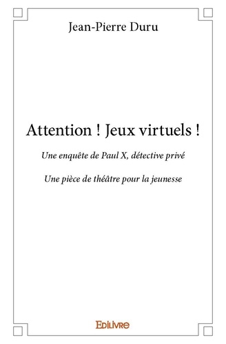 Jean-Pierre Duru - Attention ! jeux virtuels ! - Une enquête de Paul X, détective privé - Une pièce de théâtre pour la jeunesse.