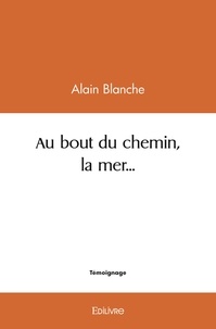 Alain Blanche - Au bout du chemin, la mer....
