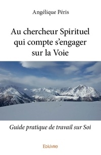 Angélique Péris - Au chercheur spirituel qui compte s'engager sur la voie - Guide pratique de travail sur Soi.