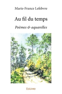 Marie-France Lefebvre - Au fil du temps - Poèmes &amp; aquarelles.