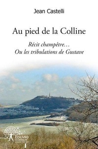 Jean Castelli - Au pied de la colline - Récit champêtre… Ou les tribulations de Gustave !.