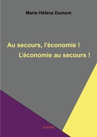 Marie-Hélène Dumont - Au secours, l'économie ! l'économie au secours !.