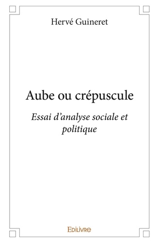 Hervé Guineret - Aube ou crépuscule - Essai d’analyse sociale et politique.