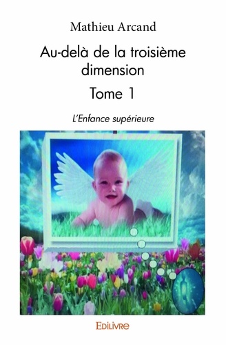 Mathieu Arcand - Au-delà de la troisième dimension 1 : Audelà de la troisième dimension - L'Enfance supérieure.