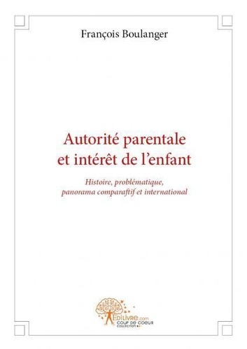 François Boulanger - Autorité parentale et intérêt de l'enfant - Histoire, problématique, panorama comparatif et international.