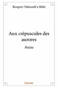 Békè roupert Ndoumb'a - Aux crépuscules des aurores - Poésie.