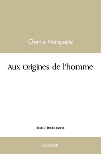 Charlie Marquette - Aux origines de l'homme.