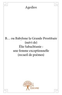 Agedios Agedios - B... ou babylone la grande prostituée (suivi de) élie sabachtanie : une femme exceptionnelle (recueil de poèmes).